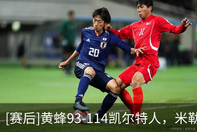 [赛后]黄蜂93-114凯尔特人，米勒16分5板3助，塔图姆19分8板6助